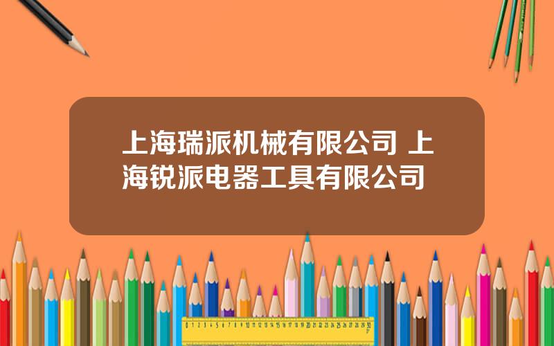 上海瑞派机械有限公司 上海锐派电器工具有限公司